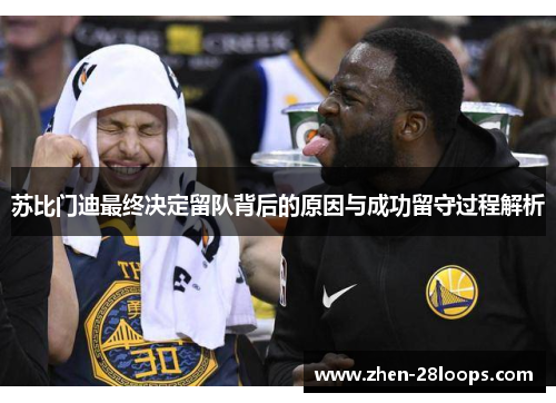 苏比门迪最终决定留队背后的原因与成功留守过程解析