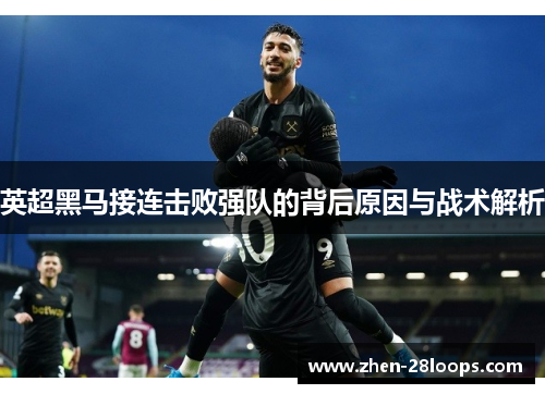 英超黑马接连击败强队的背后原因与战术解析