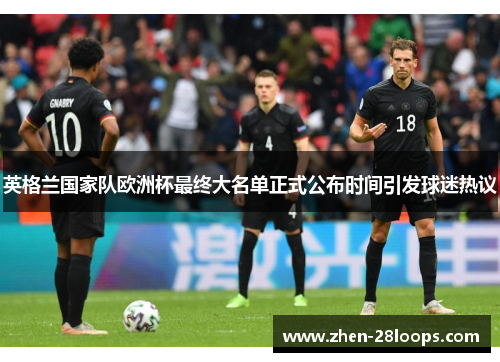 英格兰国家队欧洲杯最终大名单正式公布时间引发球迷热议