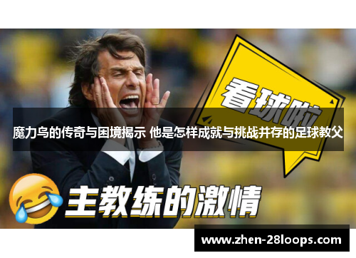 魔力鸟的传奇与困境揭示 他是怎样成就与挑战并存的足球教父
