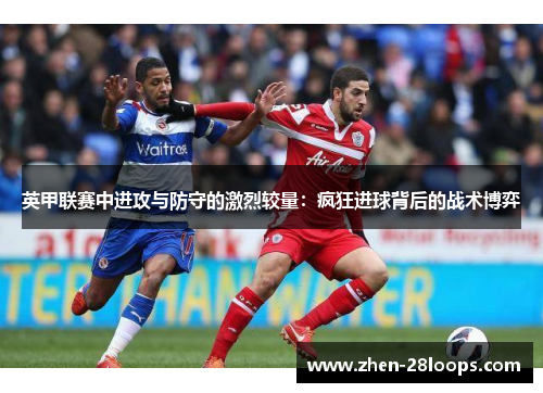 英甲联赛中进攻与防守的激烈较量：疯狂进球背后的战术博弈