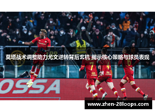 莫塔战术调整助力尤文逆转背后玄机 揭示核心策略与球员表现