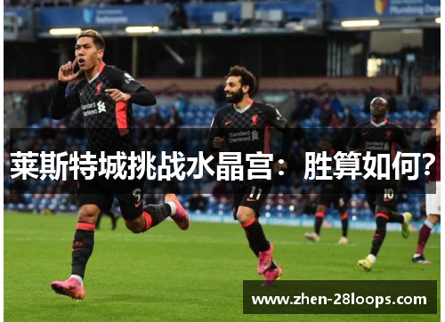 莱斯特城挑战水晶宫：胜算如何？