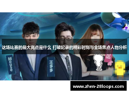 这场比赛的最大亮点是什么 打破纪录的精彩时刻与全场焦点人物分析