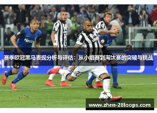 赛季欧冠黑马表现分析与评估：从小组赛到淘汰赛的突破与挑战