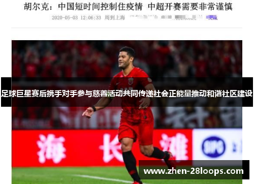 足球巨星赛后携手对手参与慈善活动共同传递社会正能量推动和谐社区建设