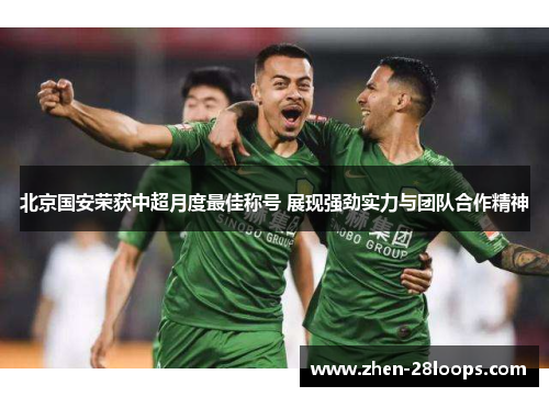 北京国安荣获中超月度最佳称号 展现强劲实力与团队合作精神
