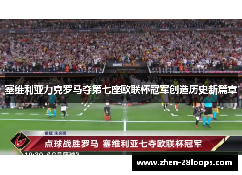 塞维利亚力克罗马夺第七座欧联杯冠军创造历史新篇章