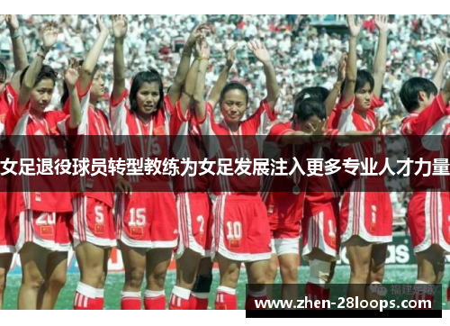 女足退役球员转型教练为女足发展注入更多专业人才力量