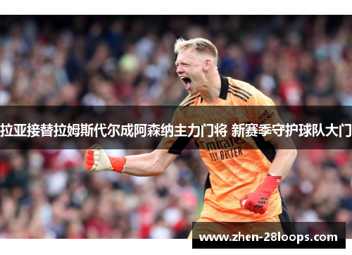 拉亚接替拉姆斯代尔成阿森纳主力门将 新赛季守护球队大门