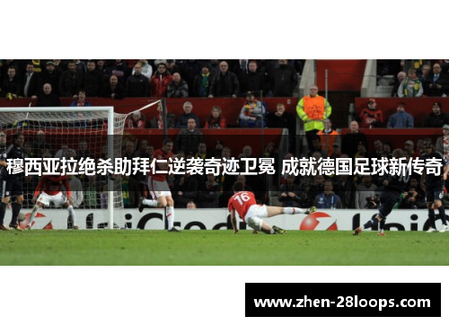 穆西亚拉绝杀助拜仁逆袭奇迹卫冕 成就德国足球新传奇