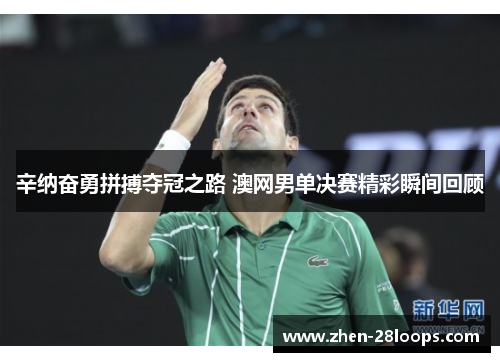 辛纳奋勇拼搏夺冠之路 澳网男单决赛精彩瞬间回顾