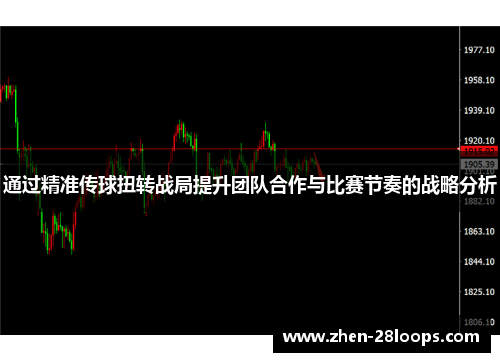 通过精准传球扭转战局提升团队合作与比赛节奏的战略分析