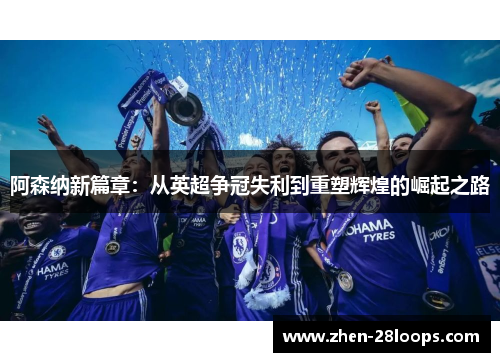 阿森纳新篇章：从英超争冠失利到重塑辉煌的崛起之路