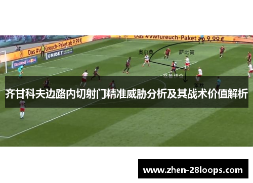 齐甘科夫边路内切射门精准威胁分析及其战术价值解析